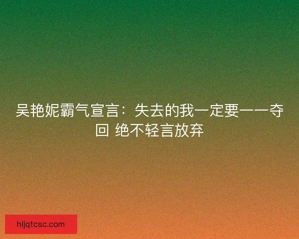吴艳妮霸气宣言：失去的我一定要一一夺回 绝不轻言放弃