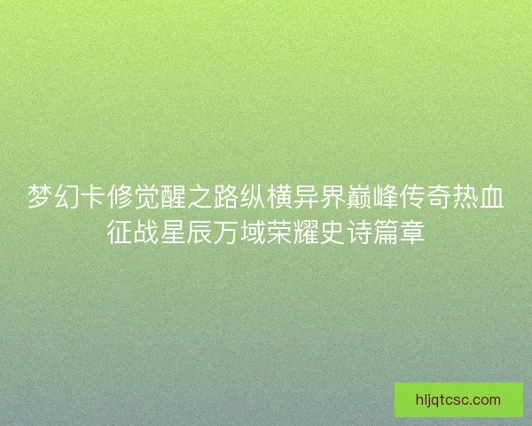 梦幻卡修觉醒之路纵横异界巅峰传奇热血征战星辰万域荣耀史诗篇章