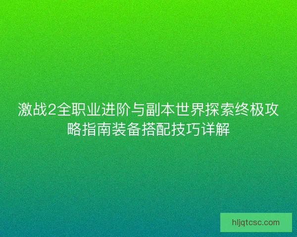 激战2全职业进阶与副本世界探索终极攻略指南装备搭配技巧详解