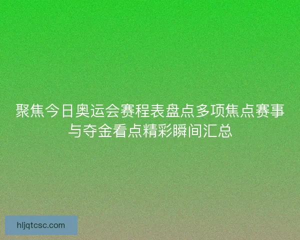 聚焦今日奥运会赛程表盘点多项焦点赛事与夺金看点精彩瞬间汇总