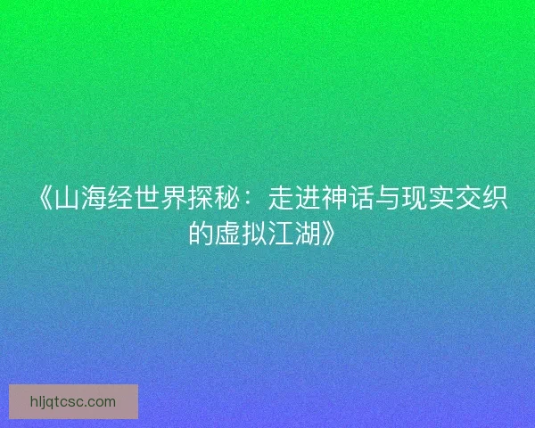 《山海经世界探秘：走进神话与现实交织的虚拟江湖》
